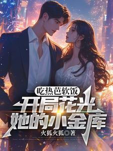 吃热芭软饭,开局花光她的小金库 吃热芭软饭,开局花光她的小金库